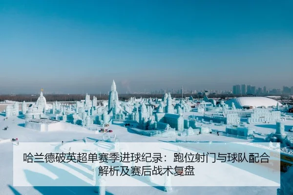 哈兰德破英超单赛季进球纪录：跑位射门与球队配合解析及赛后战术复盘